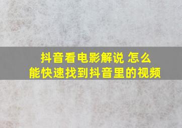 抖音看电影解说 怎么能快速找到抖音里的视频